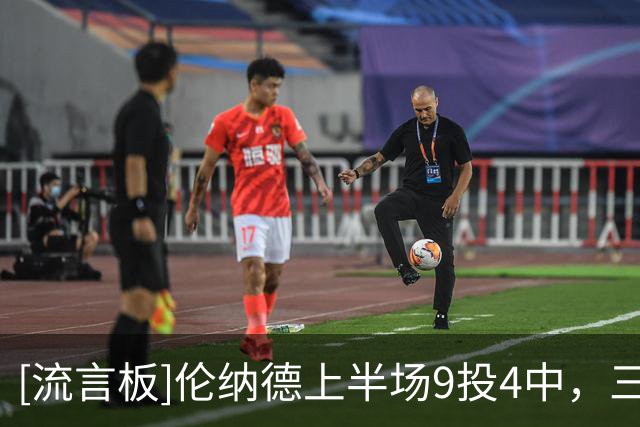 [流言板]伦纳德上半场9投4中，三分4中1得到9分2篮板1助攻1抢断